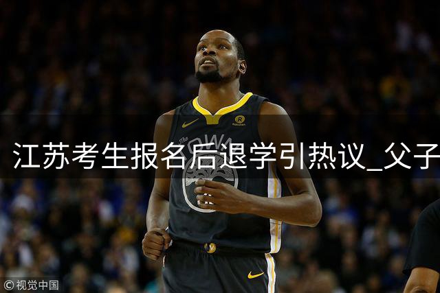 江苏考生报名后退学引热议 父子关系因教育选择濒临破裂