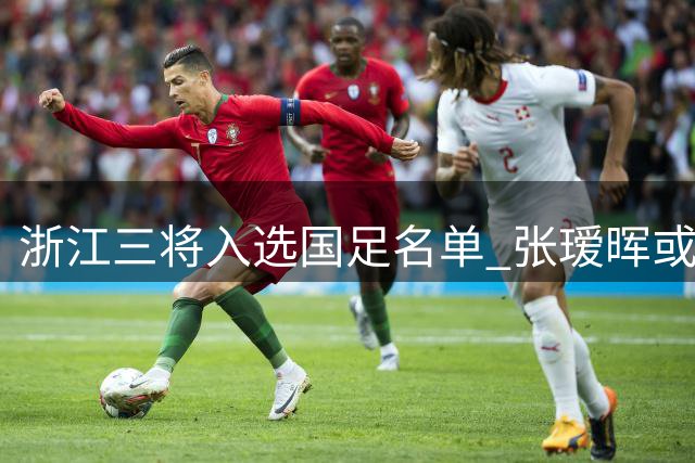 浙江三将入选国足名单 张瑷晖或将迎来首秀